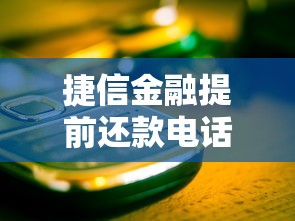 捷信金融提前还款电话怎么打？这些细节别忽略！