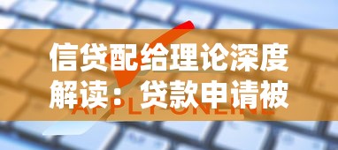 信贷配给理论深度解读：贷款申请被拒的真实原因与破解方法