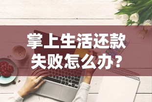 掌上生活还款失败怎么办？这些解决方法超实用！
