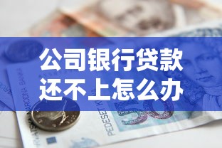 公司银行贷款还不上怎么办？后果及应对策略全解析