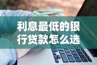 利息最低的银行贷款怎么选？教你省下真金白银的秘籍