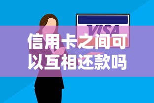 信用卡之间可以互相还款吗？深度解析隐藏风险与替代方案