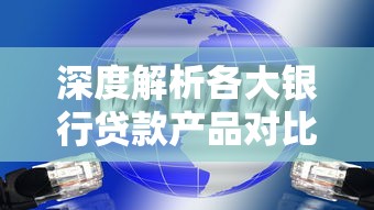 深度解析各大银行贷款产品对比：哪家银行最适合你？