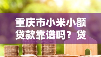 重庆市小米小额贷款靠谱吗？贷款条件+额度详解，手把手教你申请！