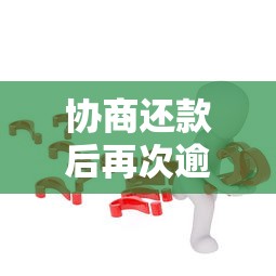 协商还款后再次逾期怎么办？补救措施与应对策略解析