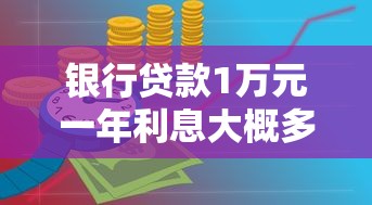 银行贷款1万元一年利息大概多少？算完这笔账你就明白了