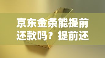京东金条能提前还款吗？提前还款流程和费用详解
