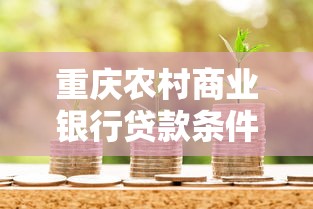 重庆农村商业银行贷款条件有哪些？这份攻略讲得明明白白