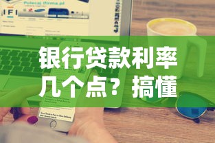 银行贷款利率几个点？搞懂这几点利息省一半！