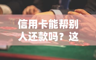 信用卡能帮别人还款吗？这些隐藏风险必须了解！