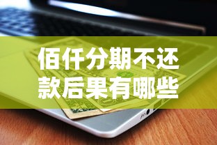 佰仟分期不还款后果有哪些？这些坑可能让你征信受损！