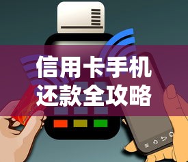 信用卡手机还款全攻略：手把手教你轻松搞定账单