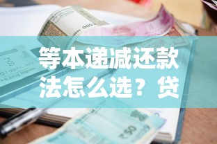 等本递减还款法怎么选?贷款还款方式全解析,本金利息计算更划算! 等本递减还款法怎么选?贷款还款方式全解析,本金利息计算更划算!