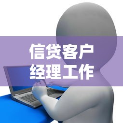 信贷客户经理工作内容大揭秘:职责解析与贷款类职业指南 信贷客户经理工作内容大揭秘:职责解析与贷款类职业指南