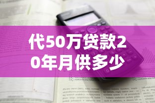 代50万贷款20年月供多少?详解还款计算与省利息技巧 代50万贷款20年月供多少?详解还款计算与省利息技巧