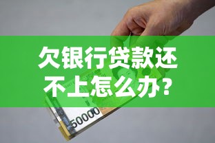 欠银行贷款还不上怎么办?后果及应对方法全解析 欠银行贷款还不上怎么办?后果及应对方法全解析