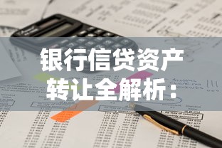 银行信贷资产转让全解析:贷款业务核心要点与实操指南 银行信贷资产转让全解析:贷款业务核心要点与实操指南