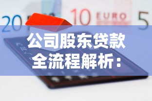 公司股东贷款全流程解析:股东融资条件、步骤及注意事项干货分享 公司股东贷款全流程解析:股东融资条件、步骤及注意事项干货分享