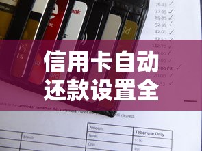 信用卡自动还款设置全攻略：避免逾期风险，轻松管理信用生活
