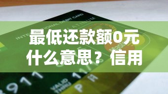 最低还款额0元什么意思？信用卡还款0元背后的真相解析