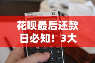 花呗最后还款日必知！3大技巧避免逾期影响信用