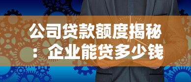 公司贷款额度揭秘：企业能贷多少钱看这几点！