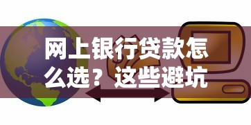 网上银行贷款怎么选？这些避坑技巧让你轻松拿低利率