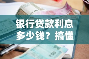 银行贷款利息多少钱？搞懂利息算法+省利息技巧全解析！