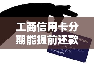 工商信用卡分期能提前还款吗？手把手教你操作技巧