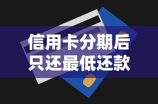 信用卡分期后只还最低还款到底会怎样？算完账我后悔了
