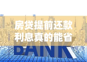 房贷提前还款利息真的能省吗？提前还款全流程+避坑指南