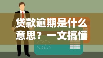 贷款逾期是什么意思？一文搞懂逾期后果和补救方法