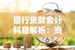 银行贷款会计科目解析：资产、负债与费用分类全知道