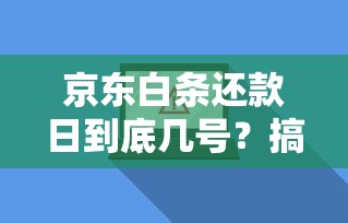 京东白条还款日到底几号？搞懂规则避免逾期，还款攻略全解析！
