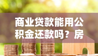 商业贷款能用公积金还款吗？房贷省钱攻略看这篇就够