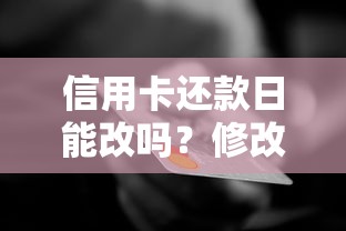 信用卡还款日能改吗？修改技巧+银行政策全解析