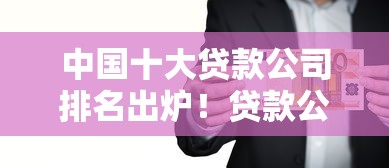 中国十大贷款公司排名出炉！贷款公司哪家强？正规平台推荐必看
