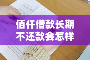 佰仟借款长期不还款会怎样？三大后果必须了解