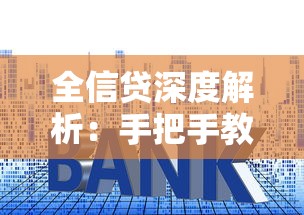 全信贷深度解析：手把手教你低息贷款申请技巧