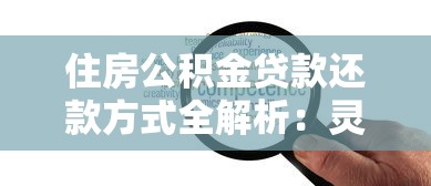 住房公积金贷款还款方式全解析：灵活选择+省钱技巧