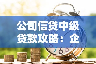 公司信贷中级贷款攻略：企业融资核心技巧与银行审批流程详解