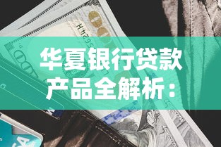 华夏银行贷款产品全解析：条件、利率、申请流程一步到位