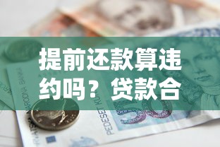 提前还款算违约吗？贷款合同中的违约金条款与注意事项