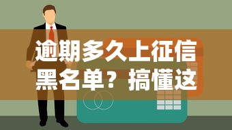 逾期多久上征信黑名单？搞懂这些细节避免踩坑