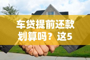 车贷提前还款划算吗？这5个关键点帮你算清账