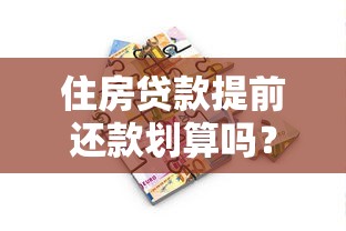 住房贷款提前还款划算吗？违约金、流程、注意事项全解析