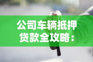 公司车辆抵押贷款全攻略：条件流程利率及还款方式详解