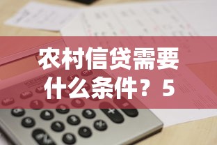 农村信贷需要什么条件？5个关键要求帮你快速申请！