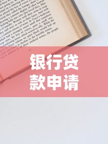 银行贷款申请全流程解析：从条件到技巧手把手教你高效获批