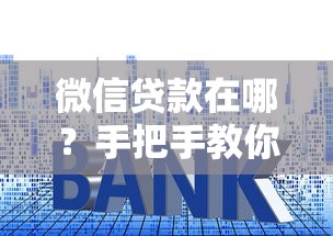微信贷款在哪？手把手教你找到官方入口及操作步骤